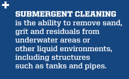 Submergent Cleaning is the ability to remove sand, grit, and residuals from underwater areas or other liquid environments, including structures such as tanks and pipes. - U.S. Submergent Technologies quote